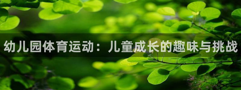 MK体育官方正版app集团官网网址：幼儿园体育运动：儿童成长