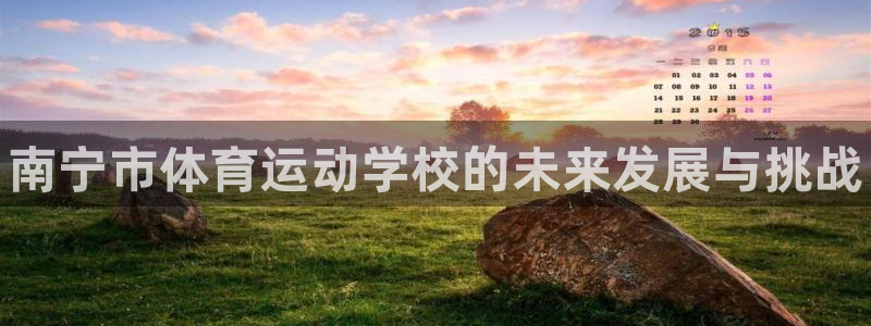 MK体育官方集团官网：南宁市体育运动学校的未来发展与