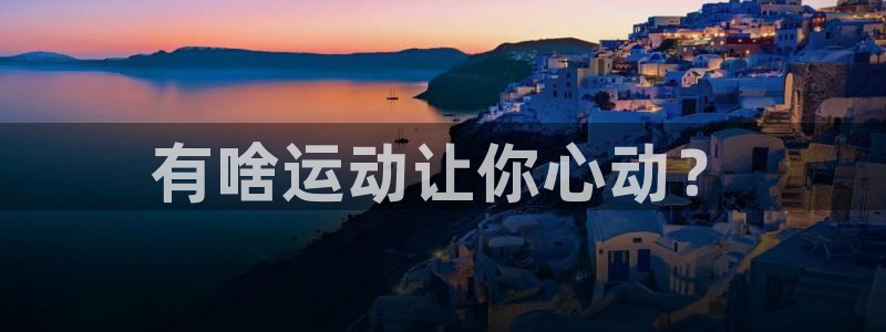 MK体育官网下载招商电话是多少：有啥运动让你心动？