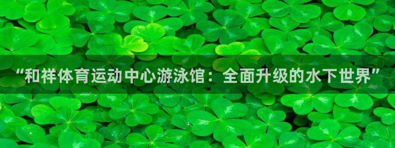 MK体育官网下载平台注册：“和祥体育运动中心游泳馆：