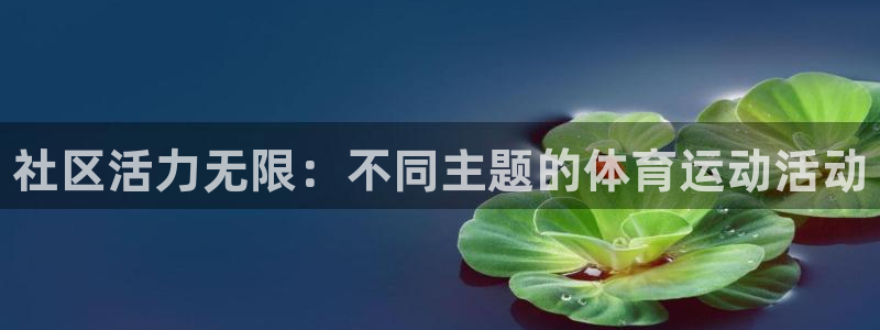 MK体育官方正版app集团官网首页网址：社区活力无限：不同主