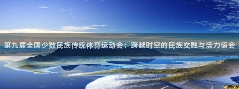 MK体育官方正版app官方：第九届全国少数民族传统体育运动会