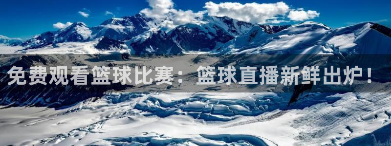 中超龙门直播：免费观看篮球比赛：篮球直播新鲜出炉！