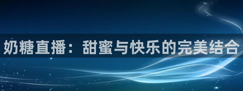 龙门体育免费直播：奶糖直播：甜蜜与快乐的完美结合