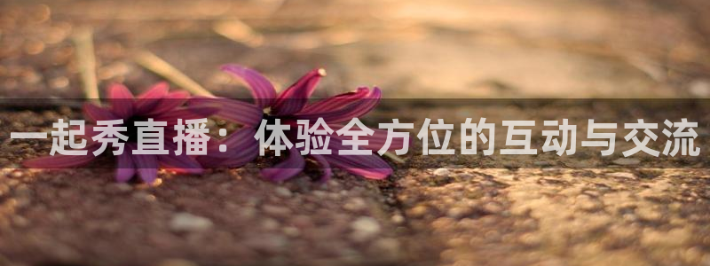 龙门直播免费体育直播：一起秀直播：体验全方位的互动与交流