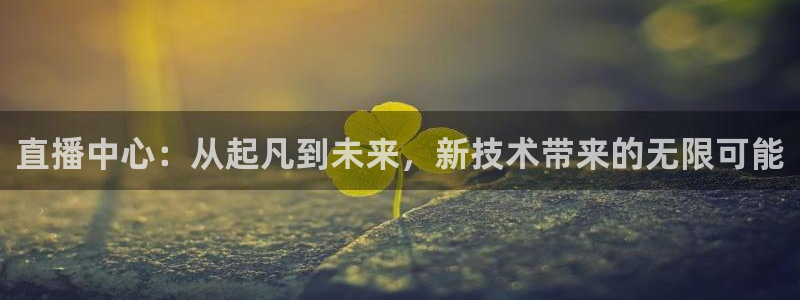 龙门直播间在线观看：直播中心：从起凡到未来，新技术带来的无限可能